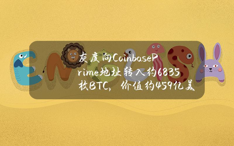 灰度向CoinbasePrime地址转入约6835枚BTC，价值约4.59亿美元