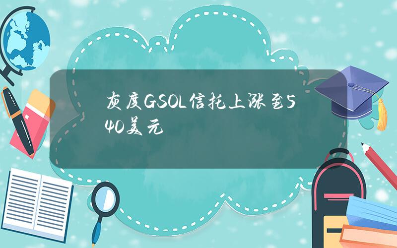 灰度GSOL信托上涨至540美元