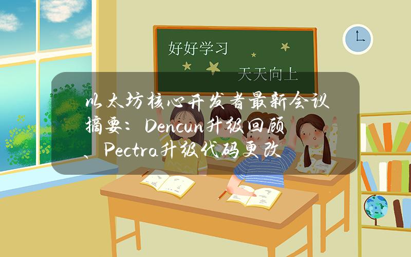 以太坊核心开发者最新会议摘要：Dencun升级回顾、Pectra升级代码更改