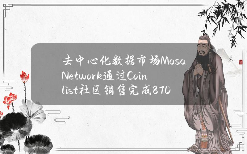 去中心化数据市场MasaNetwork通过Coinlist社区销售完成870万美元募资