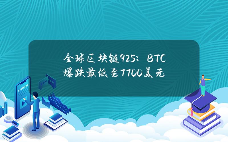 全球区块链9.25：BTC爆跌最低至7700美元