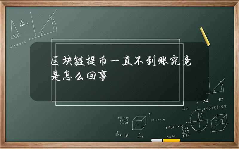 区块链提币一直不到账究竟是怎么回事？