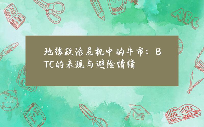 地缘政治危机中的牛市：BTC的表现与避险情绪