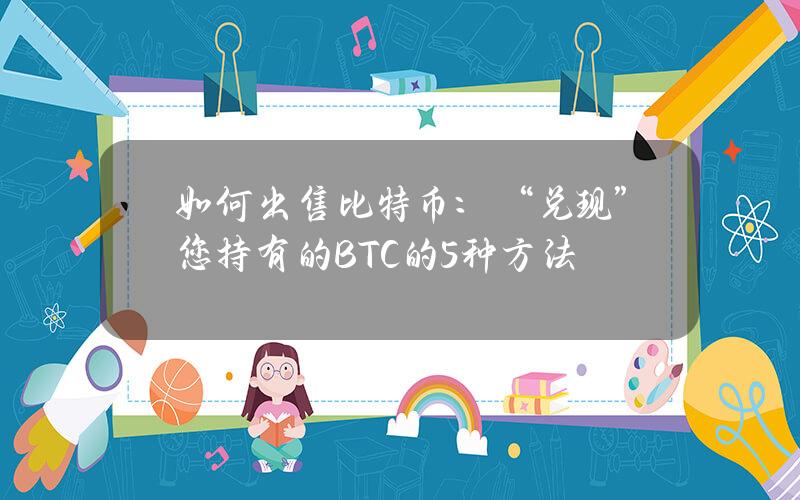 如何出售比特币：“兑现”您持有的BTC的5种方法