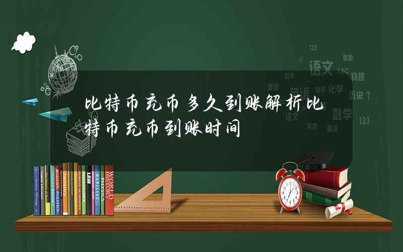 比特币充币多久到账？解析比特币充币到账时间