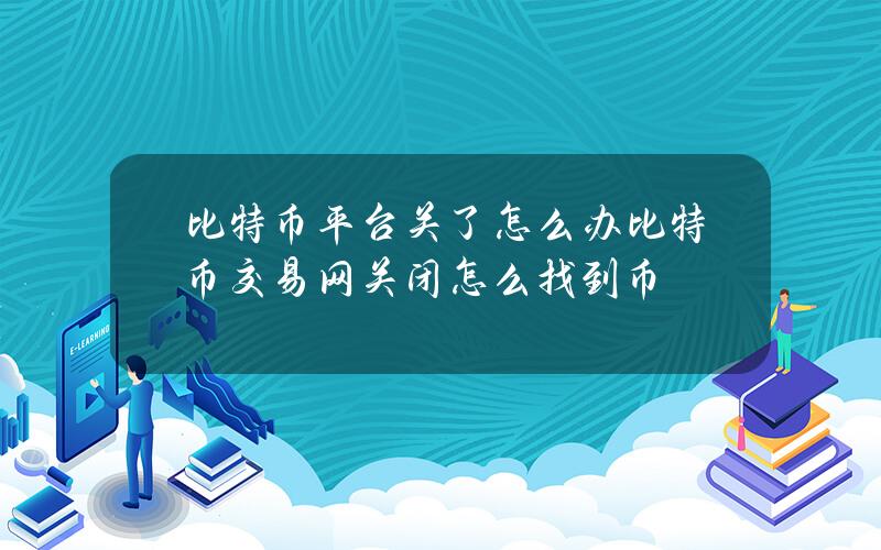 比特币平台关了怎么办？比特币交易网关闭怎么找到币？