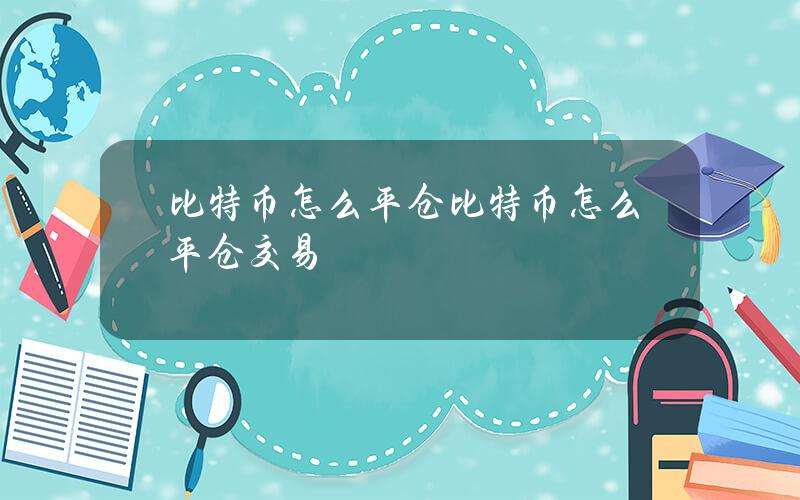 比特币怎么平仓(比特币怎么平仓交易)