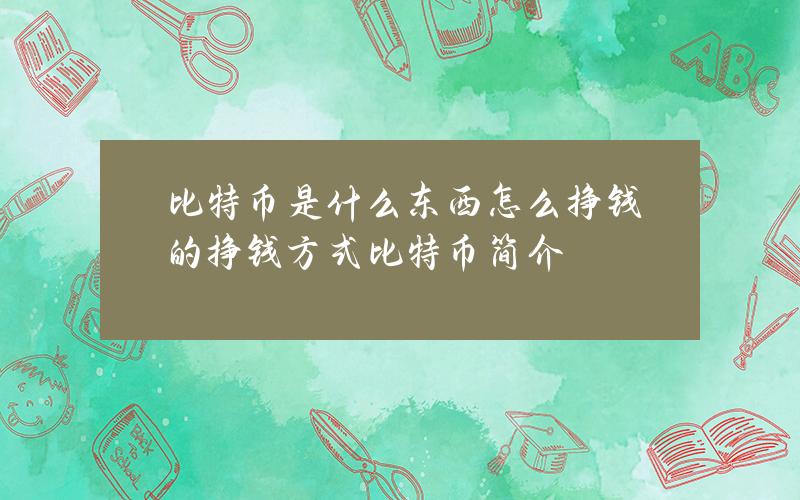 比特币是什么东西怎么挣钱的(挣钱方式比特币简介)