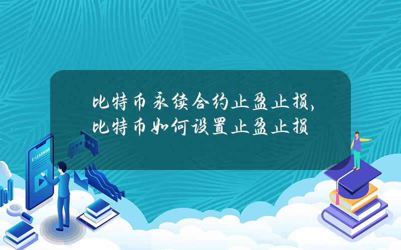 比特币永续合约止盈止损，比特币如何设置止盈止损