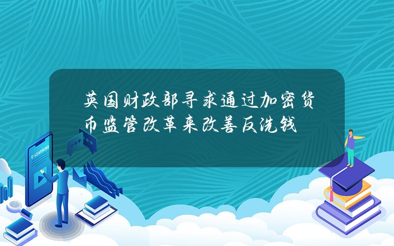 英国财政部寻求通过加密货币监管改革来改善反洗钱