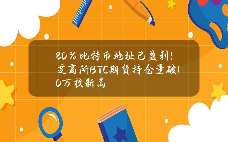 80％比特币地址已盈利！芝商所BTC期货持仓量破10万枚新高