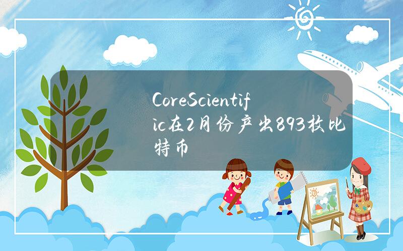 CoreScientific在2月份产出893枚比特币