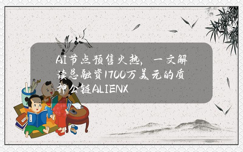 AI节点预售火热，一文解读总融资1700万美元的质押公链ALIENX