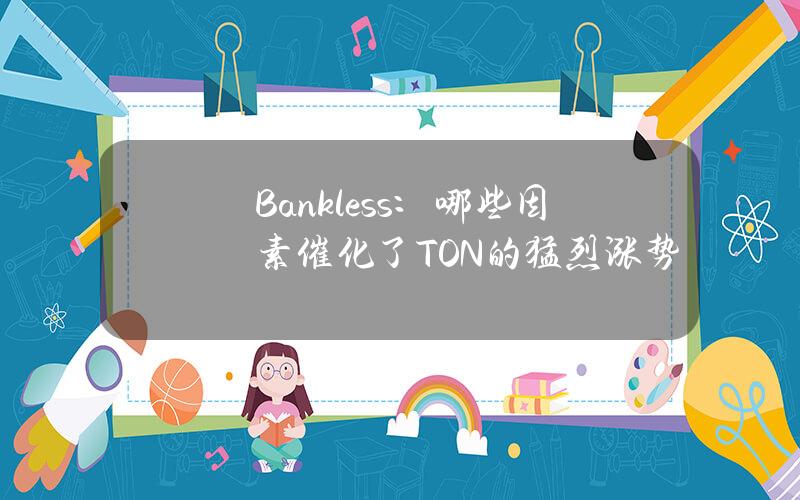 Bankless：哪些因素催化了TON的猛烈涨势？