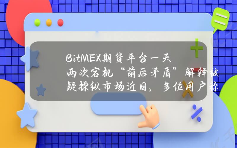 BitMEX期货平台一天两次宕机“前后矛盾”解释被疑操纵市场近日，多位用户称，老牌加密交易平台BitMEX出现短时宕机，交易暂停，而这种严重影响交易体验的状况恰好发生在比特币价格跳...