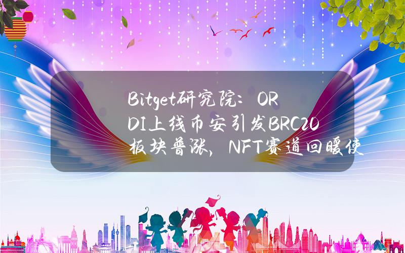 Bitget研究院：ORDI上线币安引发BRC20板块普涨，NFT赛道回暖使BLUR放量大涨