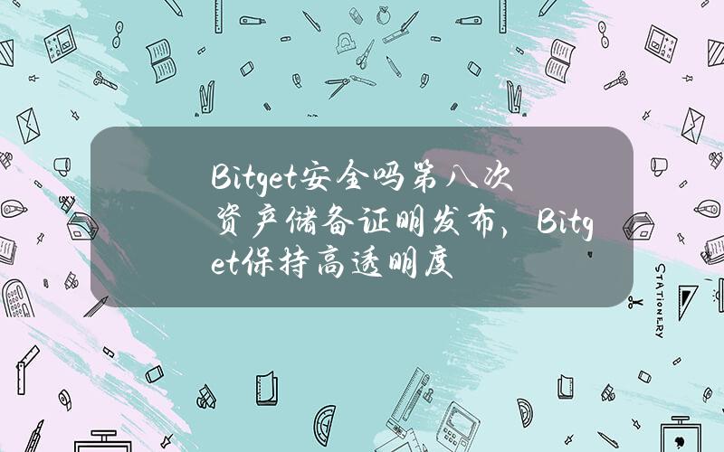 Bitget安全吗？第八次资产储备证明发布，Bitget保持高透明度