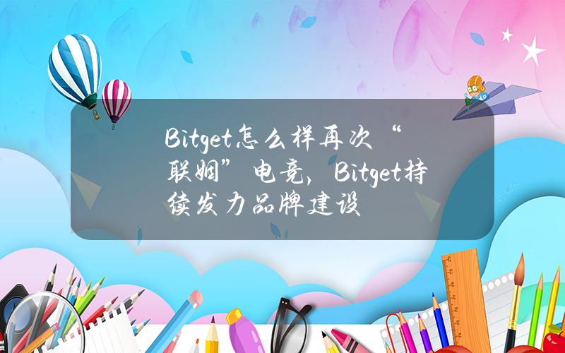 Bitget怎么样？再次“联姻”电竞，Bitget持续发力品牌建设