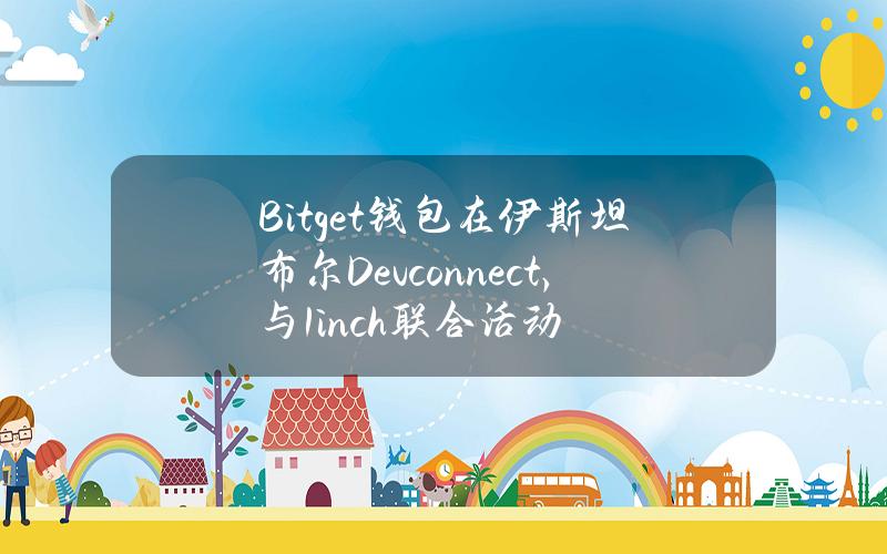 Bitget钱包在伊斯坦布尔Devconnect，与1inch联合活动