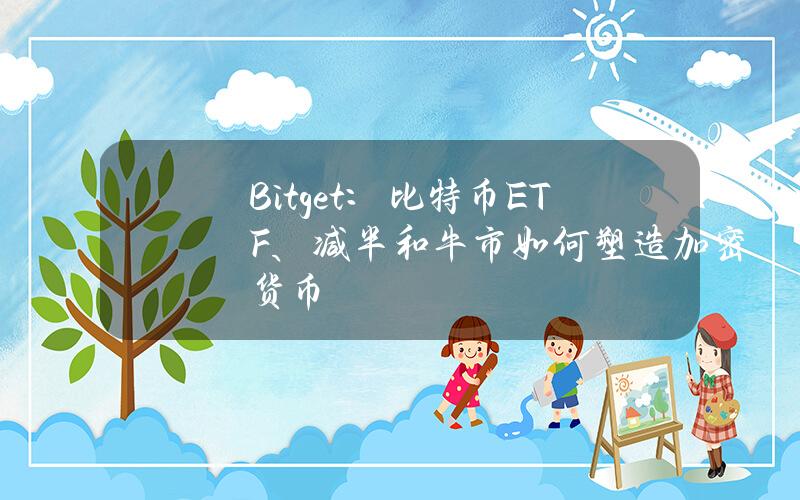 Bitget：比特币ETF、减半和牛市如何塑造加密货币？