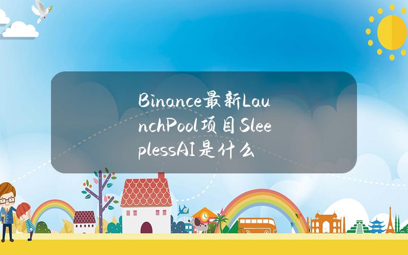 Binance最新LaunchPool项目SleeplessAI是什么？