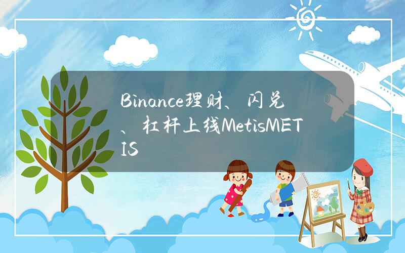 Binance理财、闪兑、杠杆上线Metis（METIS）