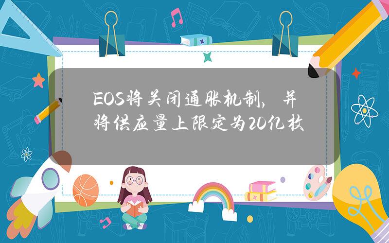 EOS将关闭通胀机制，并将供应量上限定为20亿枚