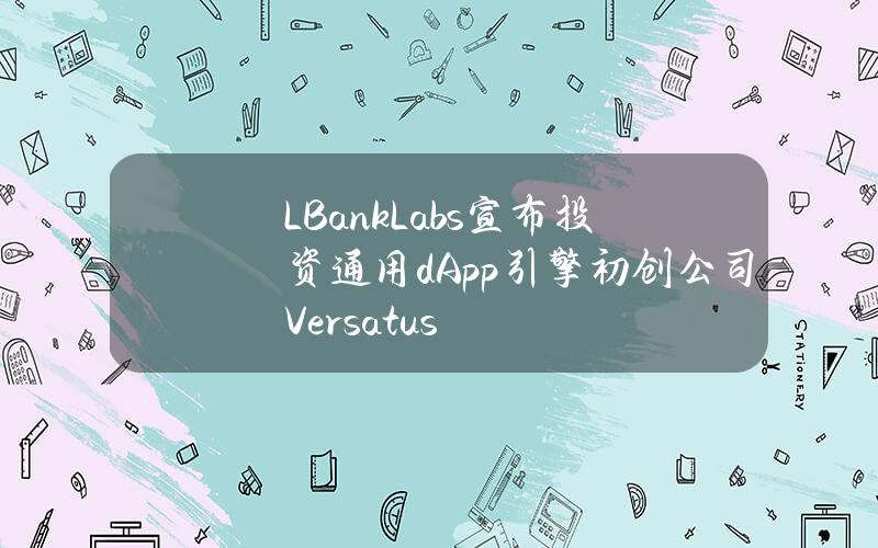 LBankLabs宣布投资通用dApp引擎初创公司Versatus