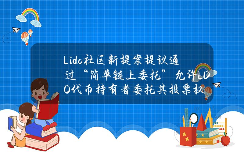 Lido社区新提案提议通过“简单链上委托”允许LDO代币持有者委托其投票权