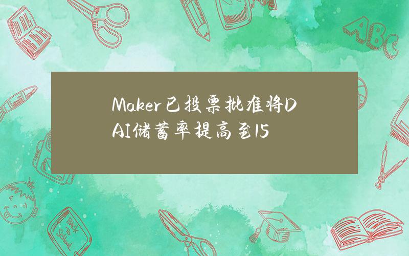 Maker已投票批准将DAI储蓄率提高至15%