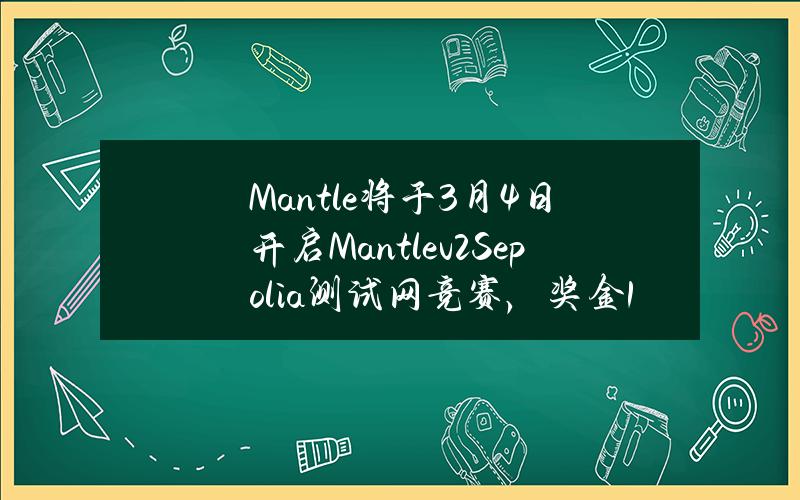 Mantle将于3月4日开启Mantlev2Sepolia测试网竞赛，奖金17万USDC