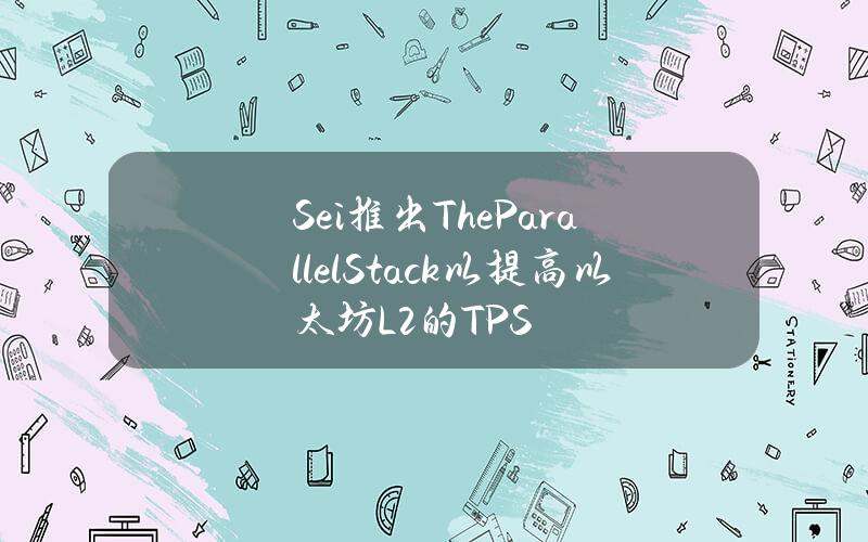 Sei推出TheParallelStack以提高以太坊L2的TPS