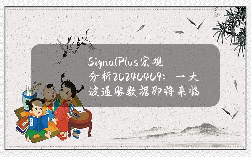 SignalPlus宏观分析(20240409)：一大波通胀数据即将来临