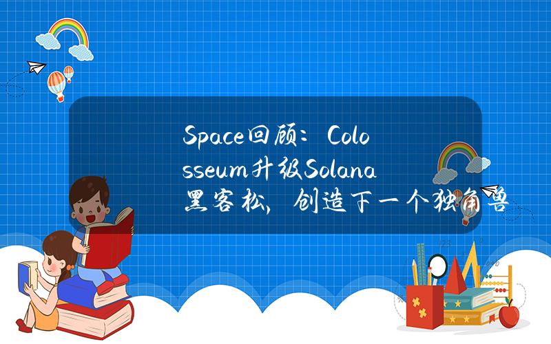 Space回顾：Colosseum升级Solana黑客松，创造下一个独角兽