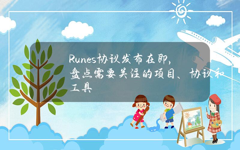 Runes协议发布在即，盘点需要关注的项目、协议和工具