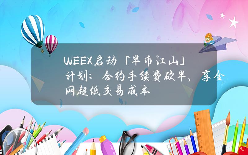 WEEX启动「半币江山」计划：合约手续费砍半，享全网超低交易成本