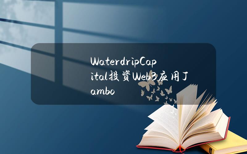 WaterdripCapital投资Web3应用Jambo