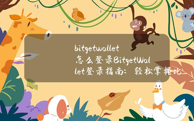 bitgetwallet怎么登录(BitgetWallet登录指南：轻松掌握比特币钱包的使用)