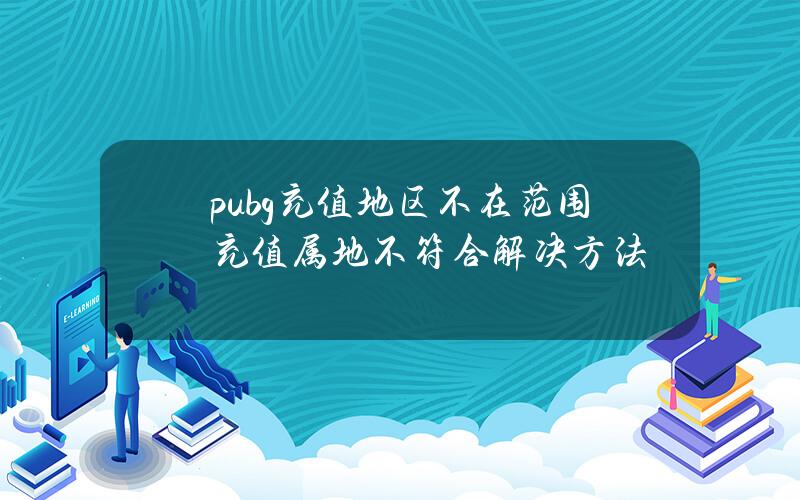 pubg充值地区不在范围充值属地不符合解决方法